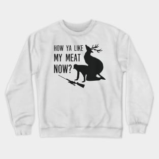 HOW YA LIKE MY MEAT NOW Crewneck Sweatshirt